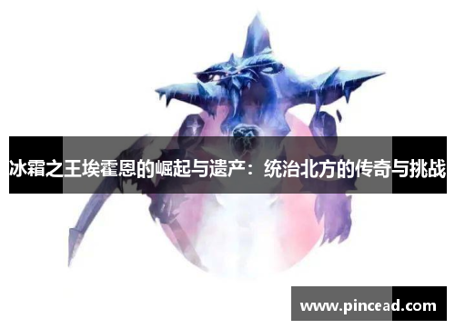 冰霜之王埃霍恩的崛起与遗产:统治北方的传奇与挑战 冰霜之王埃霍恩的崛起与遗产:统治北方的传奇与挑战
