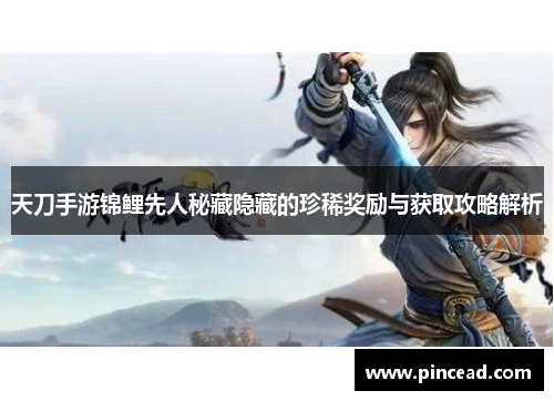 天刀手游锦鲤先人秘藏隐藏的珍稀奖励与获取攻略解析 天刀手游锦鲤先人秘藏隐藏的珍稀奖励与获取攻略解析